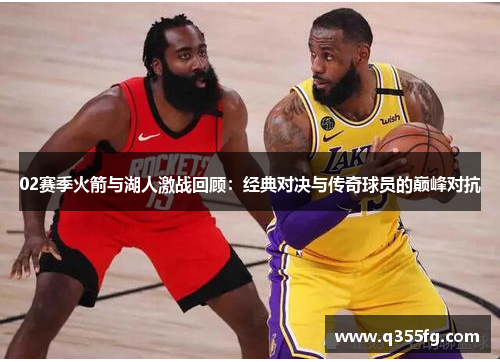02赛季火箭与湖人激战回顾：经典对决与传奇球员的巅峰对抗