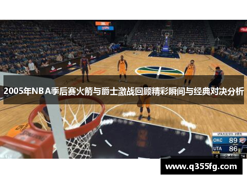 2005年NBA季后赛火箭与爵士激战回顾精彩瞬间与经典对决分析