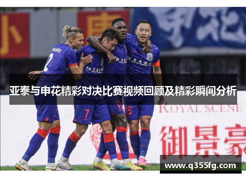 亚泰与申花精彩对决比赛视频回顾及精彩瞬间分析