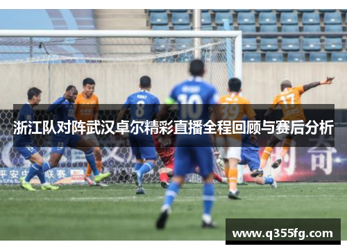 浙江队对阵武汉卓尔精彩直播全程回顾与赛后分析