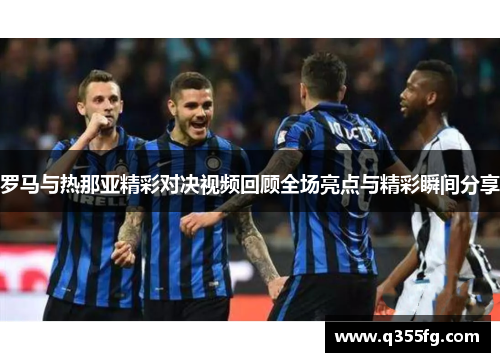 罗马与热那亚精彩对决视频回顾全场亮点与精彩瞬间分享