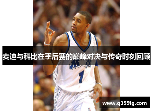 麦迪与科比在季后赛的巅峰对决与传奇时刻回顾