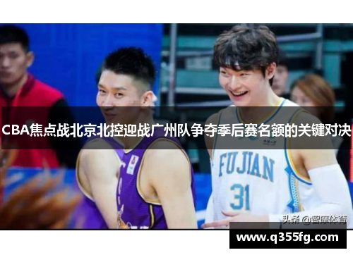 CBA焦点战北京北控迎战广州队争夺季后赛名额的关键对决