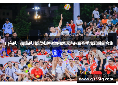 山东队与青岛队精彩对决视频回顾球迷必看赛季精彩瞬间合集