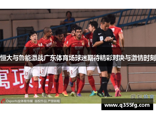 恒大与鲁能激战广东体育场球迷期待精彩对决与激情时刻